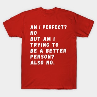 am i perfect? No. But i am trying to be petter person? Also no. T-Shirt